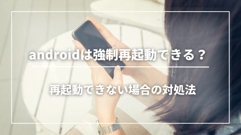 Androidを強制的に再起動する方法は？ループする際の直し方や対処法も紹介