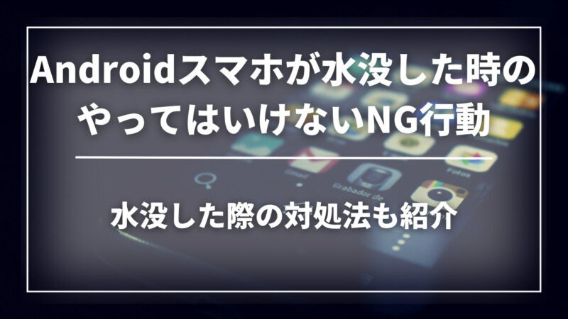 Androidのスマートフォンが水没した！NG行動や対処法、乾燥後の注意点を紹介