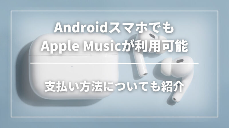 AndroidスマホでもApple Musicが利用可能！相性やファミリー設定、支払い方法について紹介します
