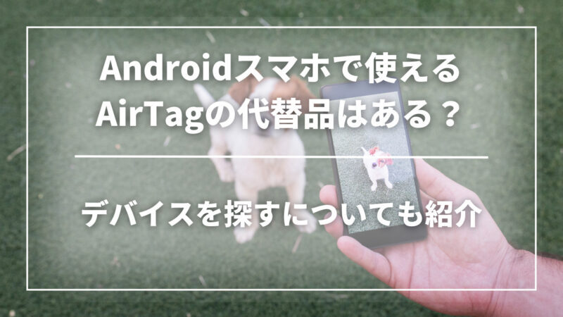 Androidスマホで使えるAirTag（エアタグ）の代替品はある？「デバイスを探す（Find My Device）」についても紹介